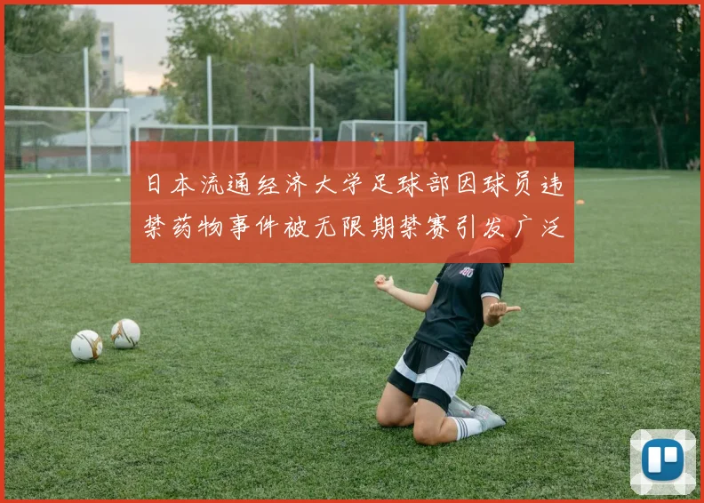 日本流通经济大学足球部因球员违禁药物事件被无限期禁赛引发广泛关注