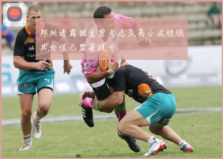 邦纳透露掘金曾考虑交易小波特现其价值已显著提升