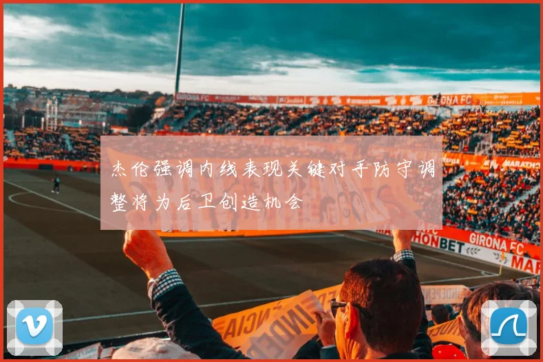 杰伦强调内线表现关键对手防守调整将为后卫创造机会