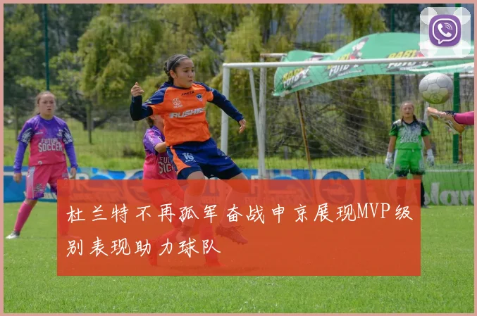 杜兰特不再孤军奋战申京展现MVP级别表现助力球队