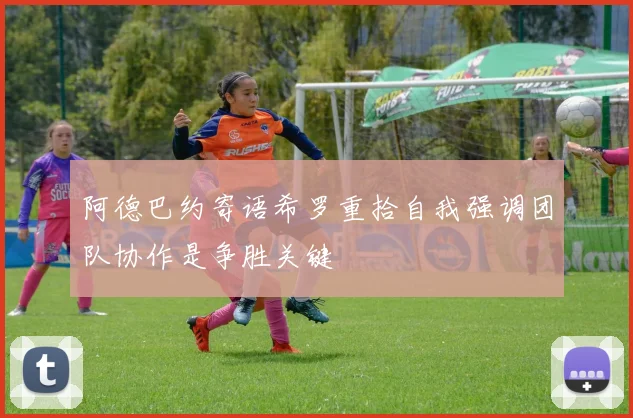 阿德巴约寄语希罗重拾自我强调团队协作是争胜关键