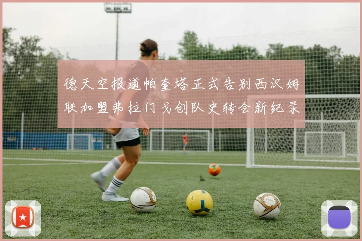 德天空报道帕奎塔正式告别西汉姆联加盟弗拉门戈创队史转会新纪录