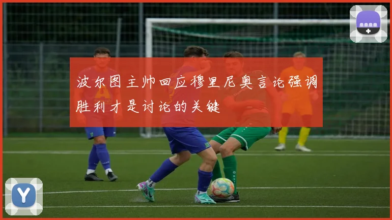 波尔图主帅回应穆里尼奥言论强调胜利才是讨论的关键