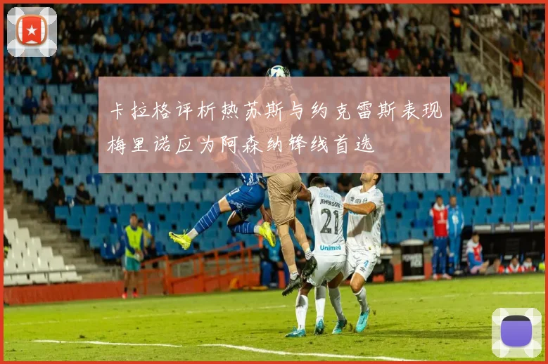 卡拉格评析热苏斯与约克雷斯表现梅里诺应为阿森纳锋线首选