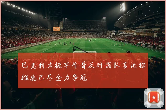 巴克利力挺字母哥反对离队言论称雄鹿已尽全力争冠