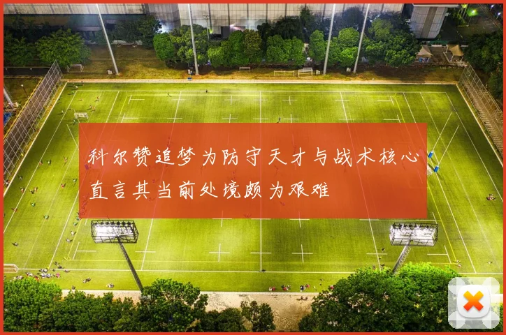 科尔赞追梦为防守天才与战术核心直言其当前处境颇为艰难
