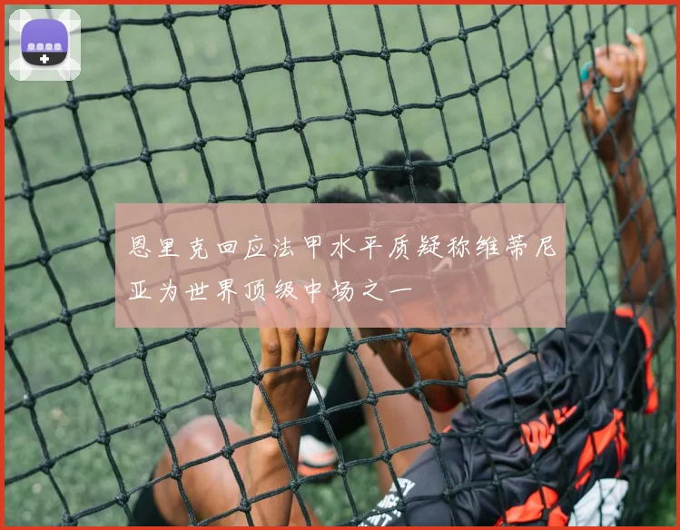 恩里克回应法甲水平质疑称维蒂尼亚为世界顶级中场之一