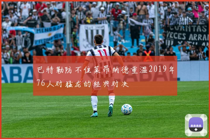 巴特勒防不住莱昂纳德重温2019年76人对猛龙的经典对决