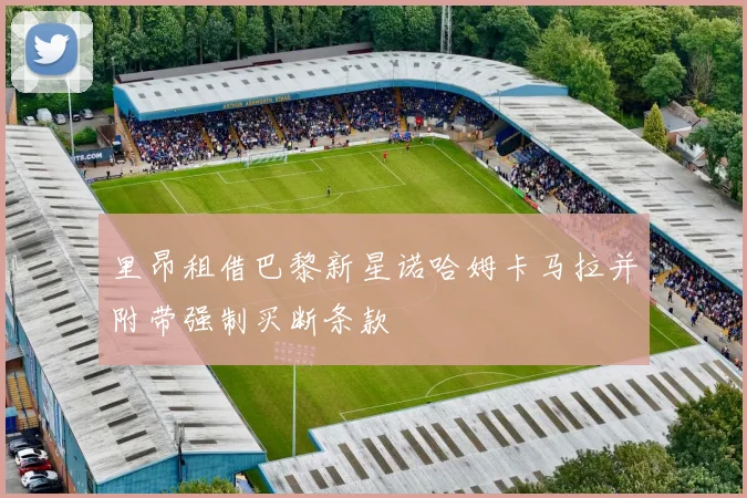 里昂租借巴黎新星诺哈姆卡马拉并附带强制买断条款