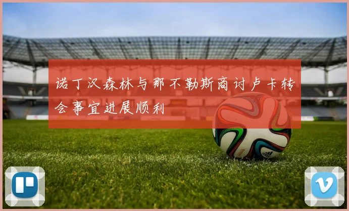诺丁汉森林与那不勒斯商讨卢卡转会事宜进展顺利