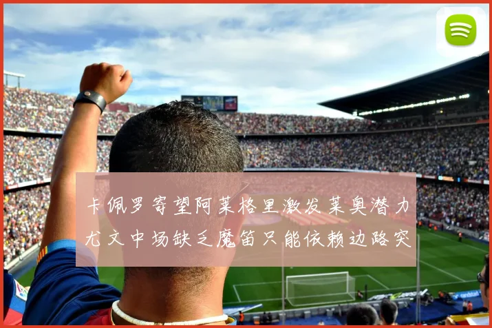卡佩罗寄望阿莱格里激发莱奥潜力尤文中场缺乏魔笛只能依赖边路突破