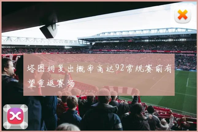 塔图姆复出概率高达92常规赛前有望重返赛场