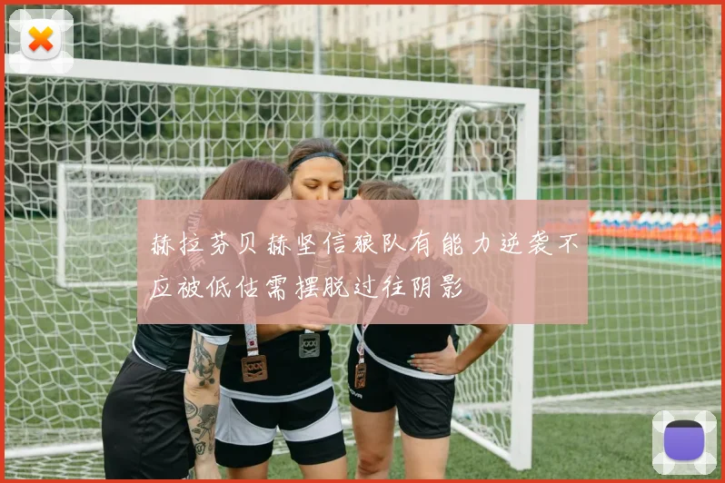 赫拉芬贝赫坚信狼队有能力逆袭不应被低估需摆脱过往阴影