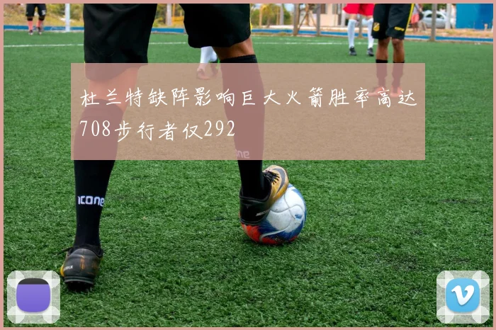 杜兰特缺阵影响巨大火箭胜率高达708步行者仅292