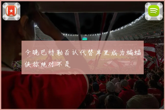 今晚巴特勒否认代替库里成为蝙蝠侠称绝对不是